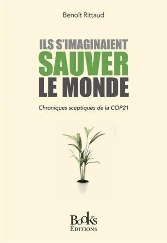 Ils s'imaginaient sauver le monde: Chroniques sceptiques de la COP21 Ils s'imaginaient sauver le monde: Chroniques sceptiques de la COP21