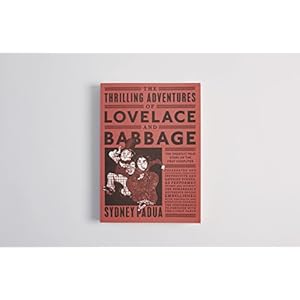 The Thrilling Adventures of Lovelace and Babbage: The (Mostly) True Story of the Firs