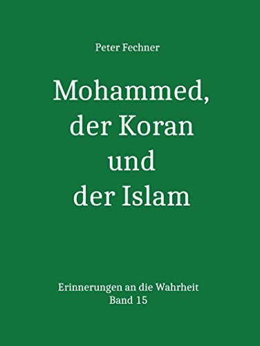 Mohammed, der Koran und der Islam: Erinnerungen an die Wahrheit 