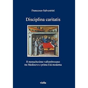 Disciplina caritatis: Il monachesimo vallombrosano tra medioevo e prima età moderna (I libri di Viella)