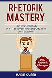 Rhetorik Mastery - Dein Rhetorik Buch: In 41 Tagen vom Rhetorik Anfänger zum Experten: inkl. Rhetorik Übungen by 