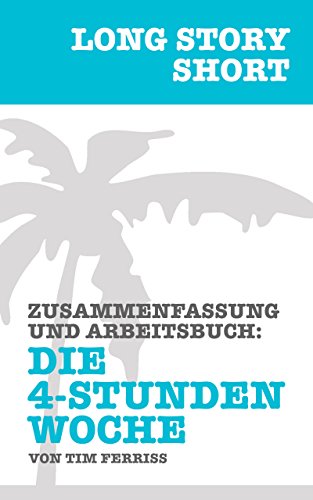 Long Story Short: Die 4-Stunden Woche von Timothy Ferriss - Zusammenfassung und Arbeitsbuch.