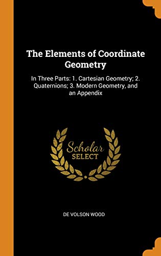 The Elements of Coordinate Geometry: In Three Parts: 1. Cartesian Geometry; 2. Quaternions; 3. Modern Geometry, and an Appendix