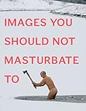 Images You Should Not Masturbate To by 