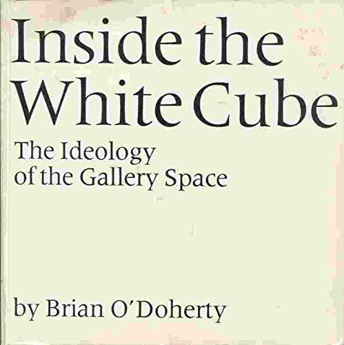 Inside the White Cube: The Ideology of the Gallery Space Inside the White Cube: The Ideology of the Gallery Space