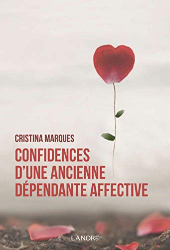 Confidences d'une ancienne dépendante affective : Se libérer des relations toxiques, apprendre à aimer et être heureux en amour Confidences d'une ancienne dépendante affective : Se libérer des relations toxiques, apprendre à aimer et être heureux en amour