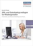XML und Datenbankgrundlagen für Mediengestalter: Die Bedeutung von XML für Crossmedia- und Database-Publishing by 
