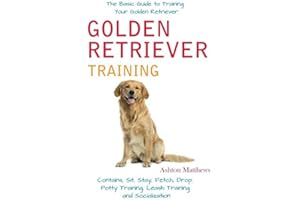 Golden Retriever Training: The Basic Guide to Training Your Golden Retriever: Contains, Sit, Stay, Fetch, Drop, Potty Training, Leash Training and Socialization