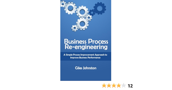 Business Process Re Engineering A Simple Process Improvement Approach To Improve Business Performance The Business Productivity Series Book 1 Ebook Johnston Giles Amazon Co Uk Kindle Store