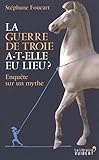 La guerre de Troie a-t-elle eu lieu? Enquête sur un mythe