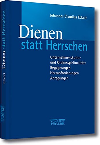 Dienen statt Herrschen: Unternehmenskultur und Ordensspiritualität: Begegnungen - Herausforderungen - Anregungen