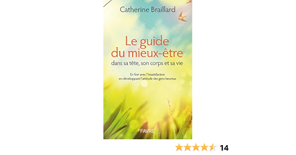 Amazon Fr Le Guide Du Mieux Etre Dans Sa Tete Son Corps Et Sa Vie En Finir Avec L Insatisfaction En Braillard Catherine Livres