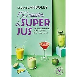 150 recettes de super-jus: Les vertus des fruits et des légumes dans votre verre !