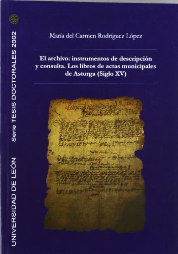 El archivo: instrumentos de descripción y consulta. Los libros de actas municipales de Astorga (Siglo XV) (Tesis doctorales 2002)