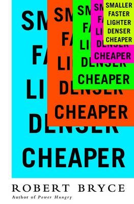 [Smaller Faster Lighter Denser Cheaper: How Innovation Keeps Proving the Catastrophists Wrong] (By: Robert Bryce) [published: May, 2014]