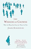 The Wisdom Of Crowds: Why the Many are Smarter than the Few and How Collective Wisdom Shapes Business, Economics, Society and Nations by James Surowiecki