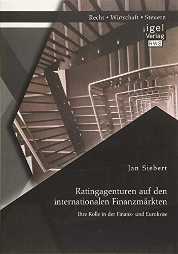 Ratingagenturen auf den internationalen Finanzmärkten: Ihre Rolle in der Finanz- und Eurokrise