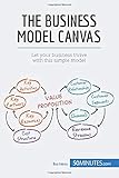 The Business Model Canvas: Let your business thrive with this simple model by 