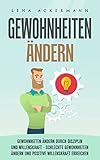 GEWOHNHEITEN ÄNDERN GEWOHNHEITEN ÄNDERN DURCH DISZIPLIN UND WILLENSKRAFT- SCHLECHTE GEWOHNHEITEN ÄNDERN UND POSITIVE WILLENSKRAFT ERREICHEN: Abnehmen, selbstbewusstsein, entspannung, by Lena Ackermann