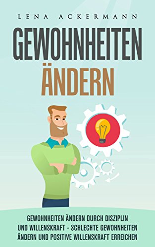 GEWOHNHEITEN ÄNDERN GEWOHNHEITEN ÄNDERN DURCH DISZIPLIN UND WILLENSKRAFT- SCHLECHTE GEWOHNHEITEN ÄNDERN UND POSITIVE WILLENSKRAFT ERREICHEN: Abnehmen, selbstbewusstsein, entspannung,