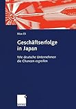 Geschäftserfolge in Japan: Wie deutsche Unternehmen die Chancen ergreifen (German Edition): Wie deutsche Unternehmen die Chancen ergreifen: ... der deutschen Wirtschaftsaktivitäten in Japan by Max Eli