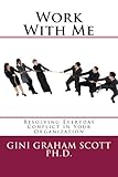 Work With Me: Resolving Everyday Conflict in Your Organization by 