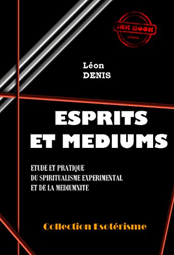 Esprits et Médiums: Etude et pratique du spiritualisme expérimental et de la médiumnité (édition intégrale) en ligne Esprits et Médiums: Etude et pratique du spiritualisme expérimental et de la médiumnité (édition intégrale) en ligne
