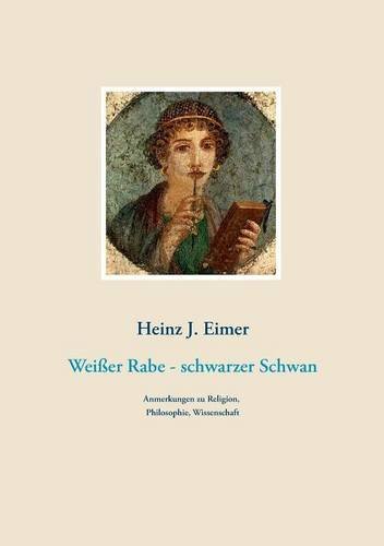 Weißer Rabe - schwarzer Schwan: Anmerkungen zu Religion, Philosophie, Wissenschaft