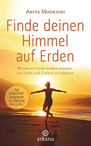 Finde deinen Himmel auf Erden: Warum wir nicht sterben müssen, um Liebe und Einheit zu erfahren - Das Selbsthilfeprogramm zu 