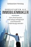 Durchstarten als Immobilienmakler: Vom Profi lernen und selbst erfolgreich und finanziell unabhängig werden by 