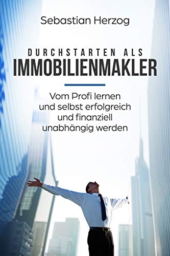 Durchstarten als Immobilienmakler: Vom Profi lernen und selbst erfolgreich und finanziell unabhängig werden