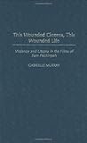 Image de This Wounded Cinema, This Wounded Life: Violence and Utopia in the Films of Sam Peckinpah