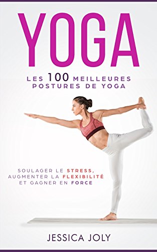 Les 100 Meilleures Postures de Yoga: pour Soulager le Stress, Développer la Souplesse et Gagner en Force gratuit Les 100 Meilleures Postures de Yoga: pour Soulager le Stress, Développer la Souplesse et Gagner en Force gratuit