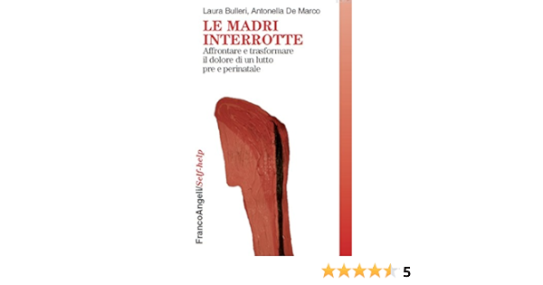 Le Madri Interrotte Affrontare E Trasformare Il Dolore Di Un Lutto Pre E Perinatale Self Help Vol 75 Ebook Bulleri Laura De Marco Antonella Amazon It Kindle Store
