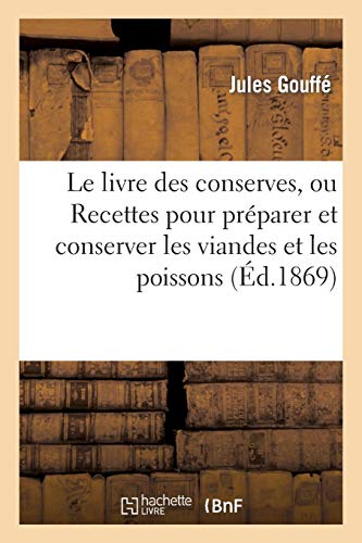 Le livre des conserves, ou Recettes pour préparer et conserver les viandes: et les poissons salés et fumés, les terrines, les galantines, les légumes, les fruits... Le livre des conserves, ou Recettes pour préparer et conserver les viandes: et les poissons salés et fumés, les terrines, les galantines, les légumes, les fruits...