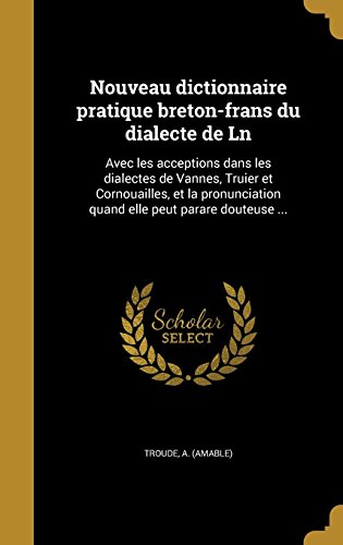Download Nouveau Dictionnaire Pratique Breton-Frans Du Dialecte de Ln: Avec Les Acceptions Dans Les Dialectes de Vannes, Truier Et Cornouailles, Et La Pronunciation Quand Elle Peut Parare Douteuse ... Download Nouveau Dictionnaire Pratique Breton-Frans Du Dialecte de Ln: Avec Les Acceptions Dans Les Dialectes de Vannes, Truier Et Cornouailles, Et La Pronunciation Quand Elle Peut Parare Douteuse ...