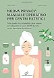 Nuova privacy: manuale operativo per Centri estetici: Tutto quello che un’estetista deve sapere per adeguarsi al nuovo GDPR da sola, senza dipendere da nessuno