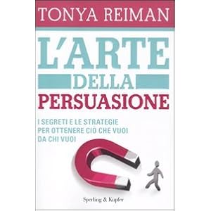 L'arte della persuasione. I segreti e le strategie per ottenere ciò che vuoi da chi vuoi L'arte della persuasione. I segreti e le strategie per ottenere ciò che vuoi da chi vuoi