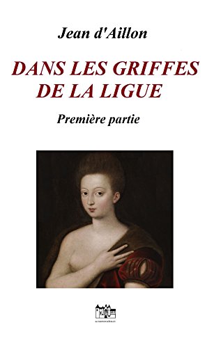 Download DANS LES GRIFFES DE LA LIGUE, Première partie: Une enquête de Nicolas Poulain et d'Olivier Hauteville (Récits des guerres de religion)