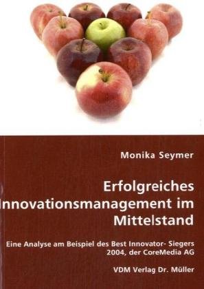 Erfolgreiches Innovationsmanagement im Mittelstand: Eine Analyse am Beispiel des Best Innovator- Siegers 2004, der CoreMedia AG