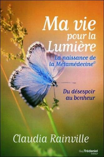 Ma vie pour La lumière, la naissance de la Métamédecine : Du désespoir au bonheur Ma vie pour La lumière, la naissance de la Métamédecine : Du désespoir au bonheur
