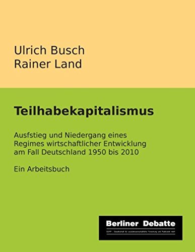 Teilhabekapitalismus: Aufstieg und Niedergang eines Regimes wirtschaftlicher Entwicklung am Fall Deutschland 1950 bis 2010