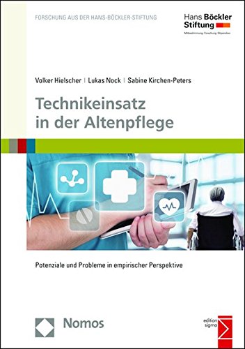 Technikeinsatz in der Altenpflege: Potenziale und Probleme in empirischer Perspektive (Forschung Aus Der Hans-bockler-stiftung, Band 178)