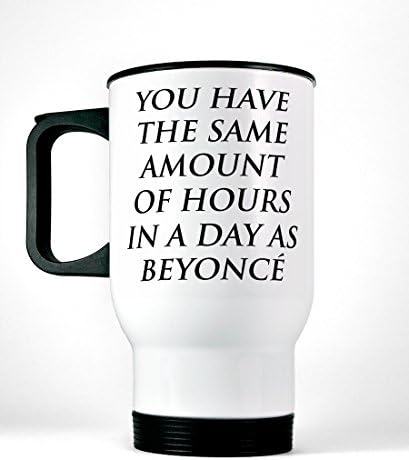You Have The Same Amount Of Hours In A Day As Beyoncé Travel Mug - 14 oz White Stainless Steel Tumbler - Motivational Coffee Mug by Most Toasty