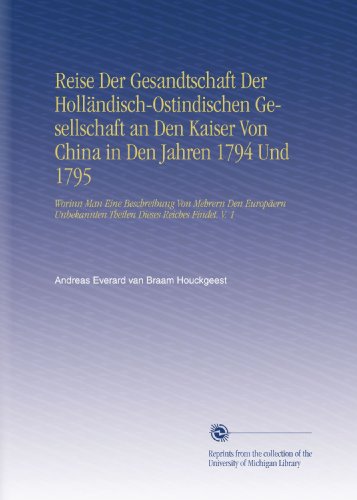 Reise Der Gesandtschaft Der Holländisch-Ostindischen Gesellschaft an Den Kaiser Von China in Den Jahren 1794 Und 1795: Worinn Man Eine Beschreibung ... Theilen Dieses Reiches Findet. V. 1