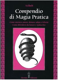 Compendio di magia pratica. Come ottenere amore, denaro, salute e felicità. Come difendersi da fatture e malocchio Compendio di magia pratica. Come ottenere amore, denaro, salute e felicità. Come difendersi da fatture e malocchio