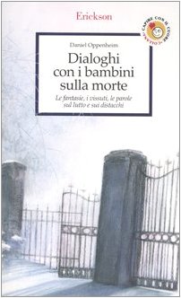 Dialoghi con i bambini sulla morte. Le fantasie, i vissuti, le parole sul lutto e sui distacchi Dialoghi con i bambini sulla morte. Le fantasie, i vissuti, le parole sul lutto e sui distacchi