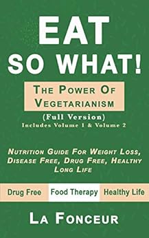 Eat So What! The Power of Vegetarianism: Nutrition Guide For Weight Loss, Disease Free, Drug Free, Healthy Long Life (Full Version) (Eat So What! Full version series Book 2) cover image