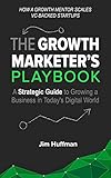 The Growth Marketer's Playbook: A Strategic Guide to Growing a Business in Today's Digital World (English Edition) by Jim Huffman
