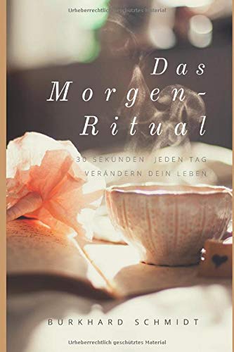 Das Morgen-Ritual: 30 Sekunden jeden Tag verändern dein Leben (Lebensfreude-Begeisterung, Band 1)